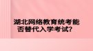 湖北網絡教育統(tǒng)考能否替代入學考試？