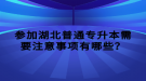 參加湖北普通專升本需要注意事項有哪些？