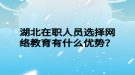 湖北在職人員選擇網(wǎng)絡(luò)教育有什么優(yōu)勢？