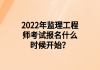 2022年監(jiān)理工程師考試報(bào)名什么時(shí)候開(kāi)始？