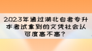 2023年通過(guò)湖北自考專(zhuān)升本考試拿到的文憑社會(huì)認(rèn)可度高不高？