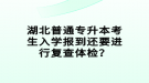 湖北普通專升本考生入學(xué)報(bào)到還要進(jìn)行復(fù)查體檢？