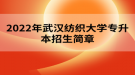 2022年武漢紡織大學(xué)專升本招生簡(jiǎn)章