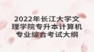 2022年長江大學文理學院專升本計算機專業(yè)綜合考試大綱