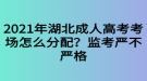 2021年湖北成人高考考場(chǎng)怎么分配？監(jiān)考嚴(yán)不嚴(yán)格