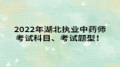 2022年湖北執(zhí)業(yè)中藥師考試科目、考試題型！