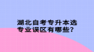 湖北自考專升本選專業(yè)誤區(qū)有哪些？