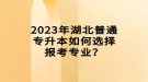 2023年湖北普通專升本如何選擇報(bào)考專業(yè)？