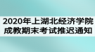 2020年上學(xué)期湖北經(jīng)濟學(xué)院成教期末考試推遲通知