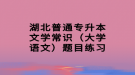 湖北普通專升本文學常識（大學語文）題目練習