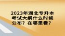 2023年湖北專升本考試大綱什么時候公布？在哪里看？