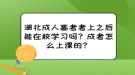 湖北成人高考考上之后能在校學(xué)習(xí)嗎？成考怎么上課的？