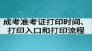 成考準(zhǔn)考證打印時(shí)間、打印入口和打印流程