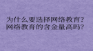 為什么要選擇網(wǎng)絡(luò)教育？網(wǎng)絡(luò)教育的含金量高嗎？