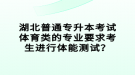 湖北普通專升本考試體育類的專業(yè)要求考生進(jìn)行體能測(cè)試？