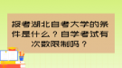 報考湖北自考大學的條件是什么？自學考試有次數(shù)限制嗎？