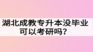 湖北成教專升本沒畢業(yè)可以考研嗎？難度大嗎