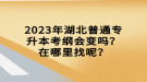 2023年湖北普通專升本考綱會變嗎？在哪里找呢？