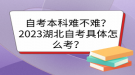 自考本科難不難？2023湖北自考具體怎么考？