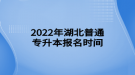 2022年湖北普通專(zhuān)升本報(bào)名時(shí)間