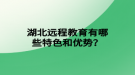 湖北遠程教育有哪些特色和優(yōu)勢？