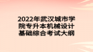 2022年武漢城市學(xué)院專升本機(jī)械設(shè)計(jì)基礎(chǔ)綜合考試大綱