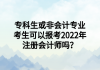 專科生或非會(huì)計(jì)專業(yè)考生可以報(bào)考2022年注冊會(huì)計(jì)師嗎？