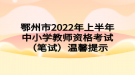 鄂州市2022年上半年中小學教師資格考試（筆試）溫馨提示