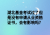 湖北基金考試過了但是沒有申請從業(yè)資格證書，會有影響嗎？