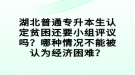 湖北普通專升本生認(rèn)定貧困還要小組評(píng)議嗎？哪種情況不能被認(rèn)為經(jīng)濟(jì)困難？