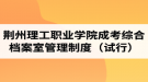 荊州理工職業(yè)學院成人高考綜合檔案室管理制度（試行）