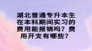 湖北普通專升本生在本科期間實(shí)習(xí)的費(fèi)用能報(bào)銷嗎？費(fèi)用開(kāi)支有哪些？