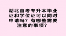 湖北自考專升本畢業(yè)證和學位證可以同時申請嗎？有哪些需要注意的事項？