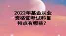 2022年基金從業(yè)資格證考試科目特點有哪些？