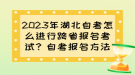 2023年湖北自考怎么進行跨省報名考試？自考報名方法？