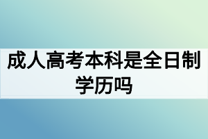 成人高考本科是全日制學(xué)歷嗎？