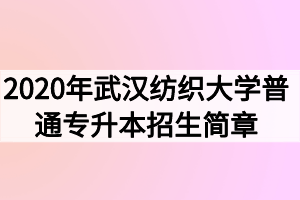 2020年武漢紡織大學(xué)普通專升本招生簡章