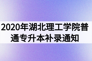 2020年湖北理工學(xué)院普通專升本補(bǔ)錄通知