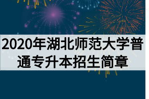 2020年湖北師范大學(xué)普通專(zhuān)升本招生簡(jiǎn)章