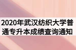 2020年武漢紡織大學(xué)普通專升本成績查詢通知