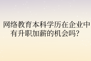 網(wǎng)絡(luò)教育本科學(xué)歷在企業(yè)中有升職加薪的機會嗎？