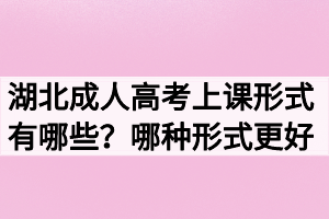 湖北成人高考上課形式有哪些？哪種形式更好