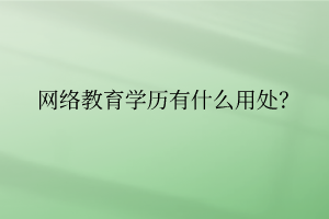 網(wǎng)絡(luò)教育學歷有什么用處？