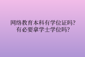 網(wǎng)絡(luò)教育本科有學(xué)位證嗎？有必要拿學(xué)士學(xué)位嗎？