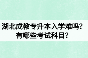 湖北成教專升本入學(xué)難嗎？有哪些考試科目？