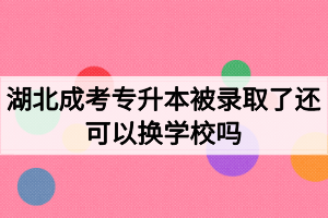 湖北成考專升本被錄取了還可以換學(xué)校嗎？如何選擇成考院校