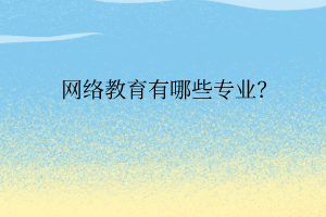 網(wǎng)絡(luò)教育有哪些專業(yè)？