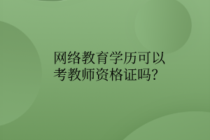 網(wǎng)絡(luò)教育學(xué)歷可以考教師資格證嗎？