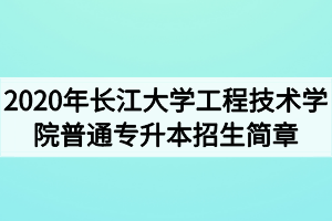 2020年長江大學工程技術(shù)學院普通專升本招生簡章