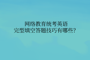 網(wǎng)絡(luò)教育統(tǒng)考英語完型填空答題技巧有哪些？